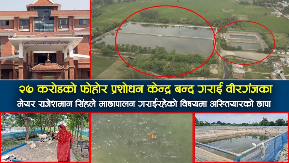 २७ करोडको फोहोर प्रशोधन केन्द्र बन्द गराई वीरगंजका मेयर राजेशमान सिंहले माछापालन गराईरहेकाे विषयमा अख्तियारको छापा