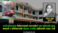 तराई हस्पिटलमा बच्चादानी र एपेन्डिक्सको अप्रेसनको क्रममा चिकित्सकको लापरबाहीले एक महिलाको मृत्यु, छानविन गर्न परिवारजनकाे माग
